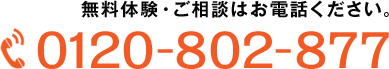 無料体験・ご相談はお電話ください。 0120-802-877