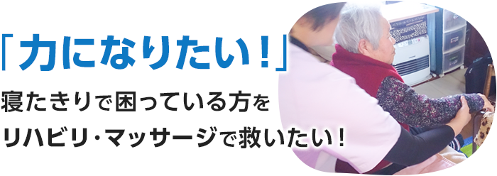 「力になりたい！」寝たきりで困っている方をリハビリ・マッサージで救いたい！