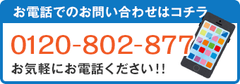 お電話・お問い合わせはコチラ 0120-802-877