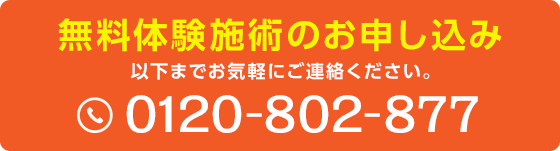 無料体験施術のお申し込み 以下までお気軽にご連絡ください。0120-802-877